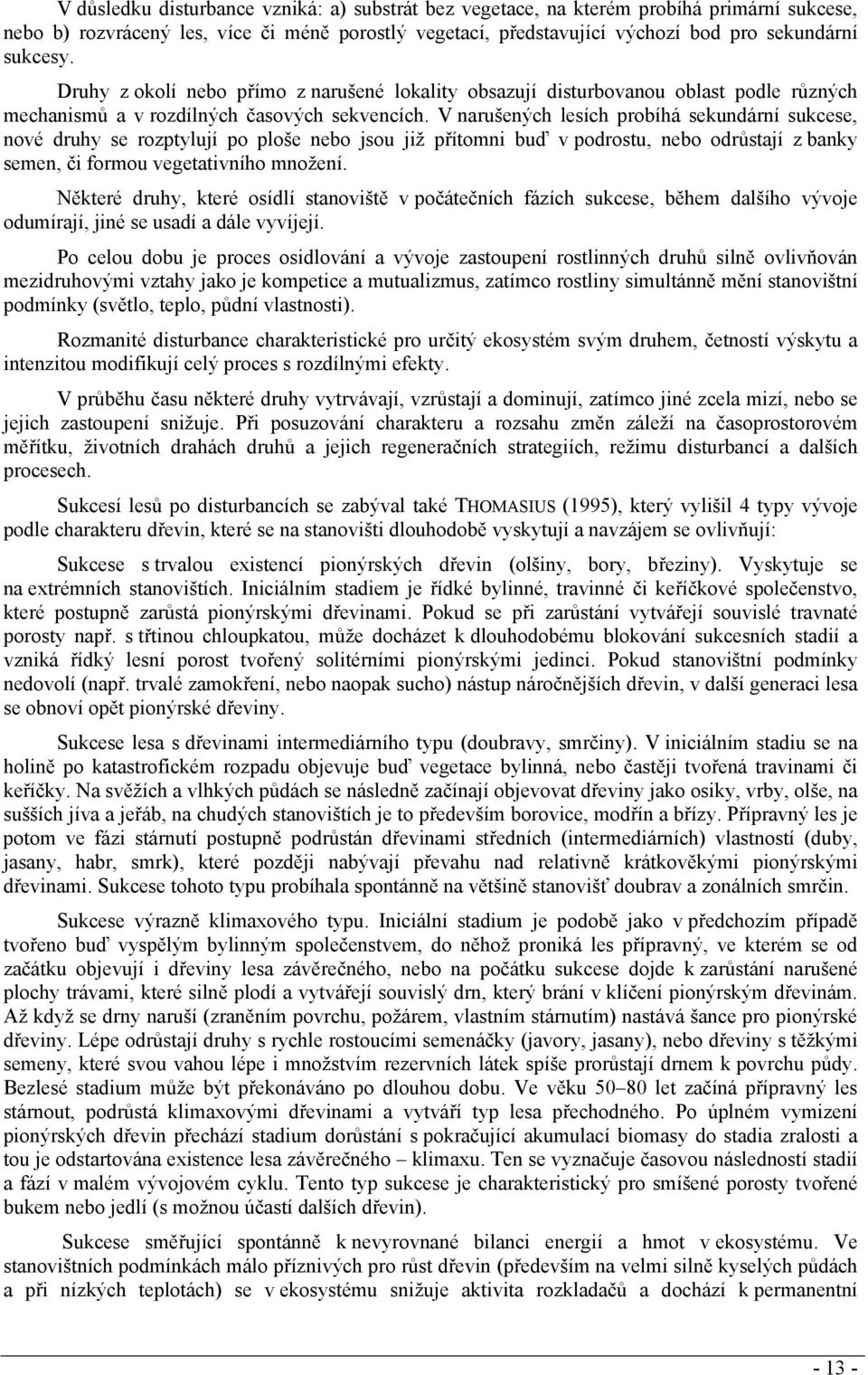 V narušených lesích probíhá sekundární sukcese, nové druhy se rozptylují po ploše nebo jsou již přítomni buď v podrostu, nebo odrůstají z banky semen, či formou vegetativního množení.