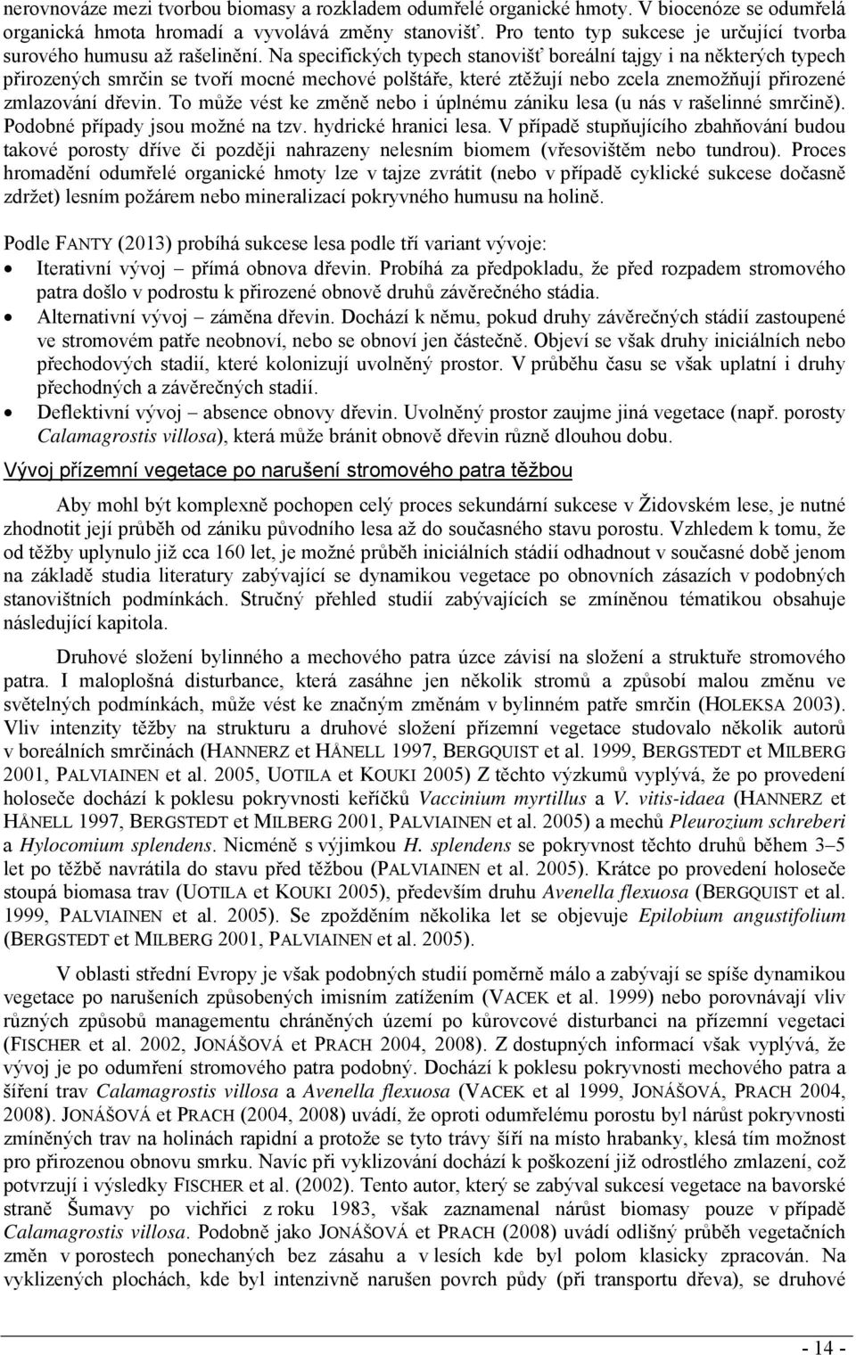 Na specifických typech stanovišť boreální tajgy i na některých typech přirozených smrčin se tvoří mocné mechové polštáře, které ztěžují nebo zcela znemožňují přirozené zmlazování dřevin.