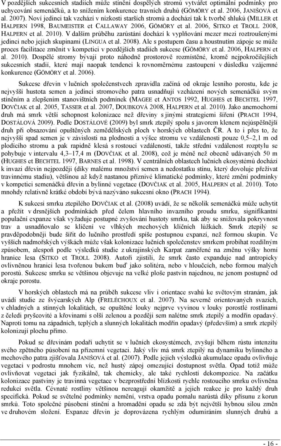 V dalším průběhu zarůstání dochází k vyplňování mezer mezi roztroušenými jedinci nebo jejich skupinami (LINGUA et al. 2008).