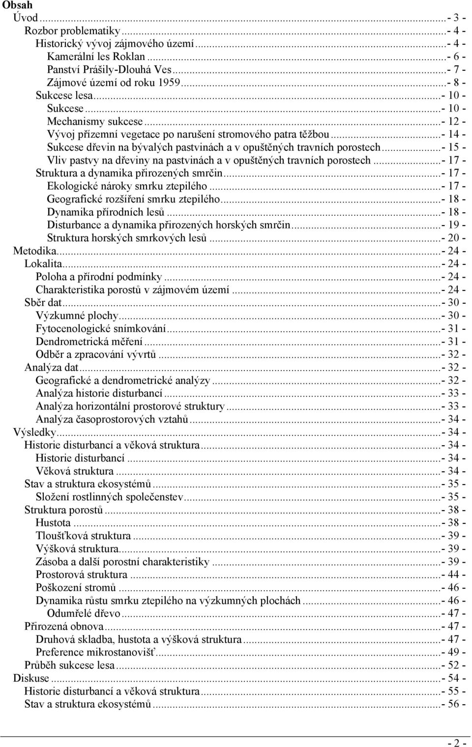 ..- 15 - Vliv pastvy na dřeviny na pastvinách a v opuštěných travních porostech...- 17 - Struktura a dynamika přirozených smrčin...- 17 - Ekologické nároky smrku ztepilého.