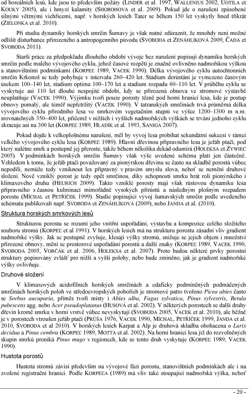 Při studiu dynamiky horských smrčin Šumavy je však nutné zdůraznit, že mnohdy není možné odlišit disturbance přirozeného a antropogenního původu (SVOBODA et ZENÁHLÍKOVÁ 2009, ČADA et SVOBODA 2011).