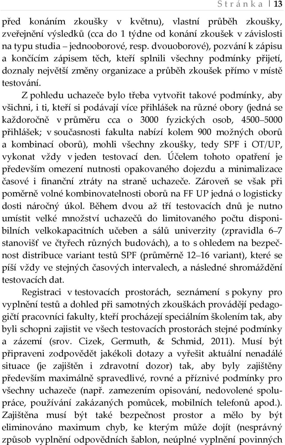 Z pohledu uchazeče bylo třeba vytvořit takové podmínky, aby všichni, i ti, kteří si podávají více přihlášek na různé obory (jedná se každoročně v průměru cca o 3000 fyzických osob, 4500 5000