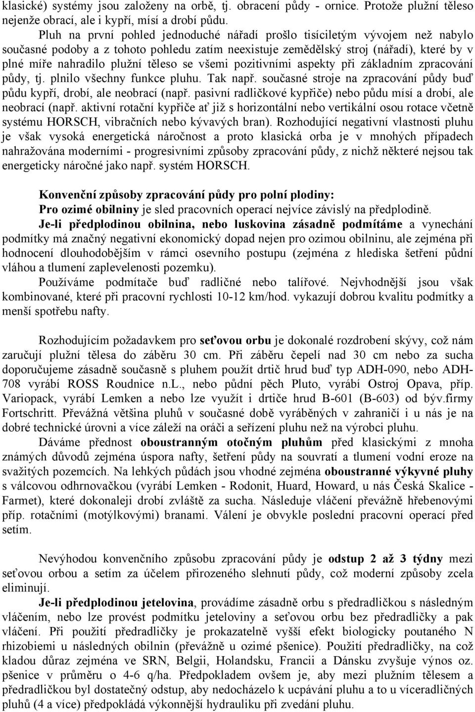 těleso se všemi pozitivními aspekty při základním zpracování půdy, tj. plnilo všechny funkce pluhu. Tak např. současné stroje na zpracování půdy buď půdu kypří, drobí, ale neobrací (např.