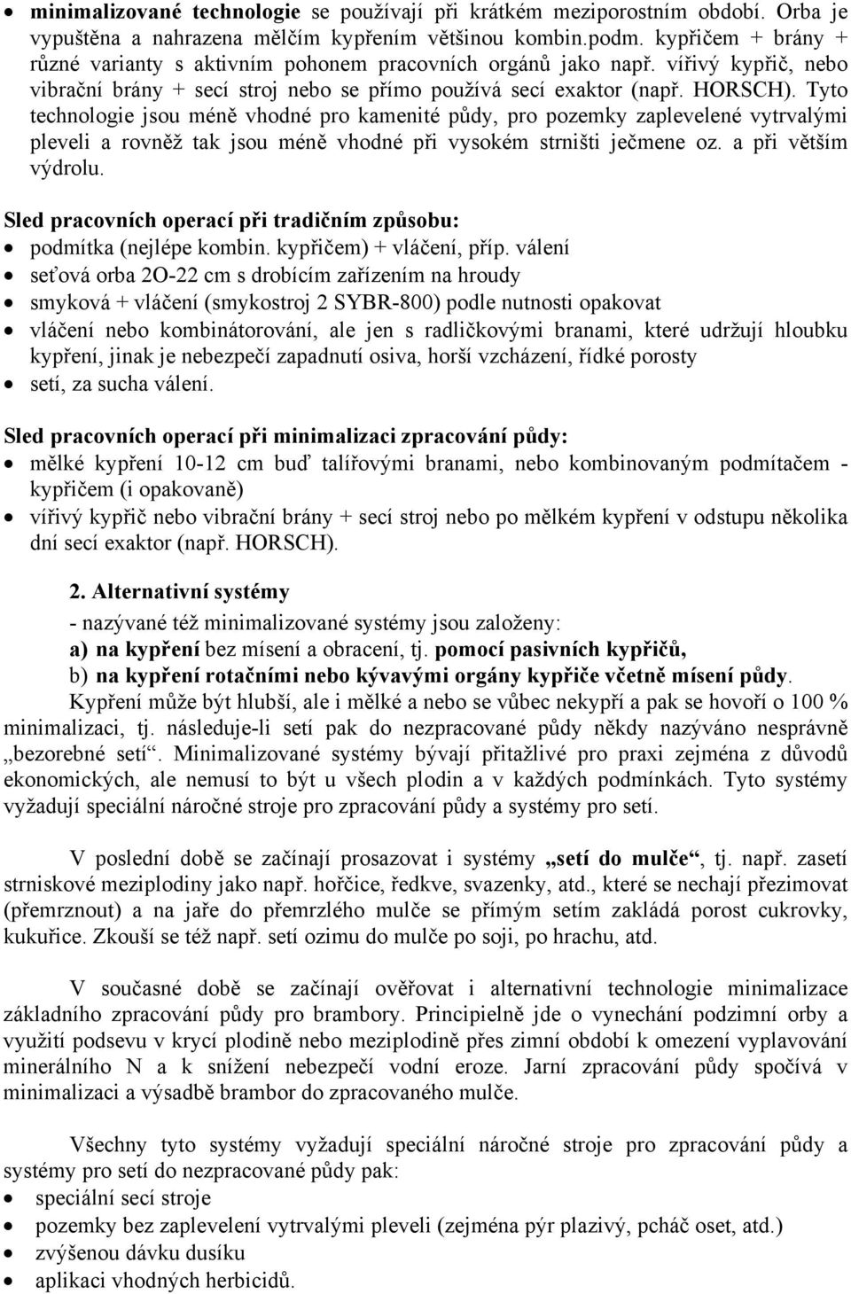 Tyto technologie jsou méně vhodné pro kamenité půdy, pro pozemky zaplevelené vytrvalými pleveli a rovněž tak jsou méně vhodné při vysokém strništi ječmene oz. a při větším výdrolu.