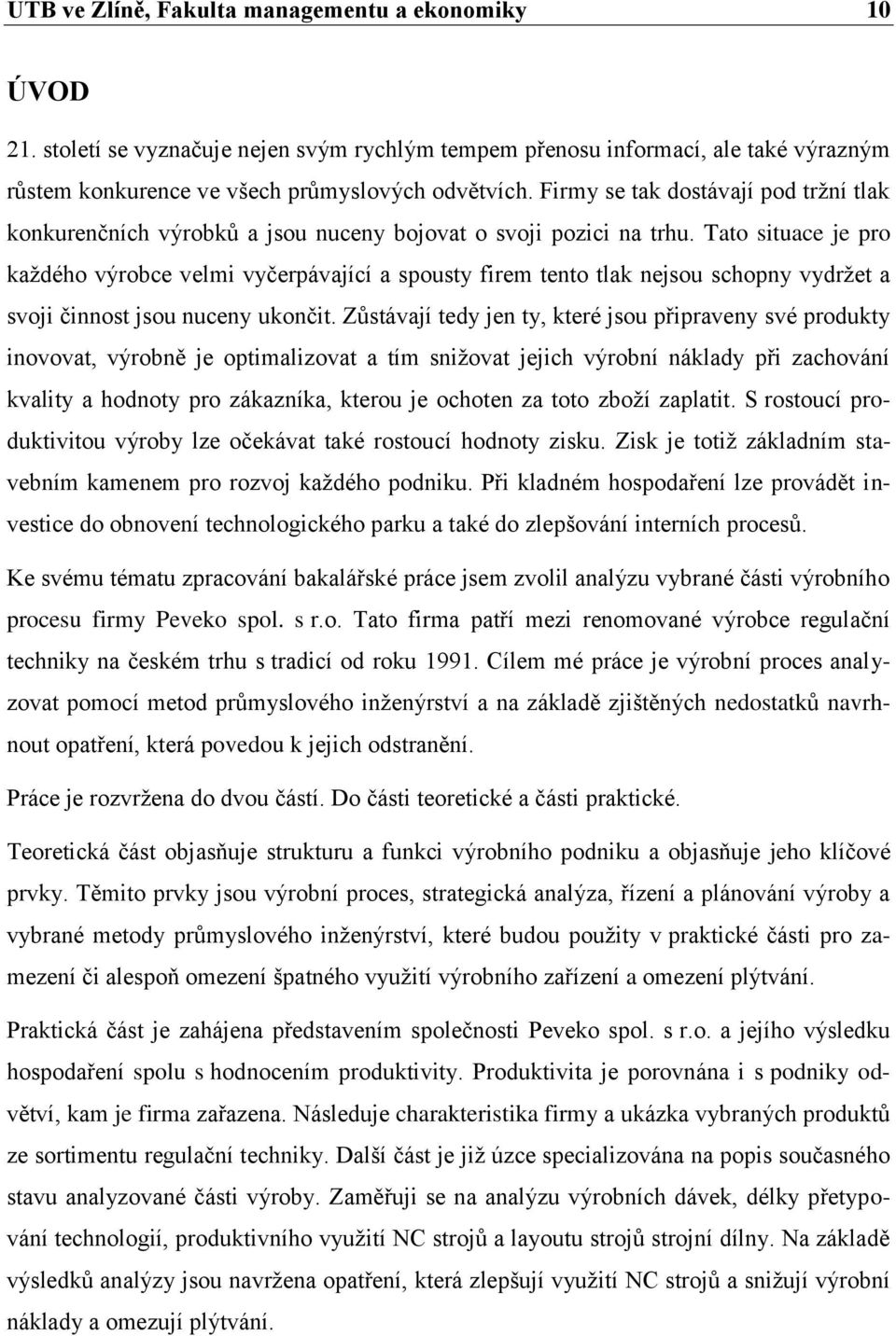 Tato situace je pro každého výrobce velmi vyčerpávající a spousty firem tento tlak nejsou schopny vydržet a svoji činnost jsou nuceny ukončit.