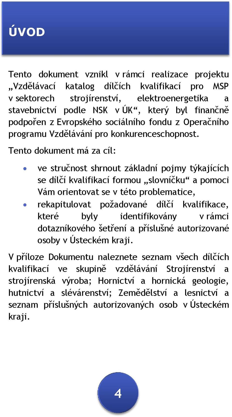 Tento dokument má za cíl: ve stručnost shrnout základní pojmy týkajících se dílčí kvalifikací formou slovníčku a pomoci Vám orientovat se v této problematice, rekapitulovat požadované dílčí