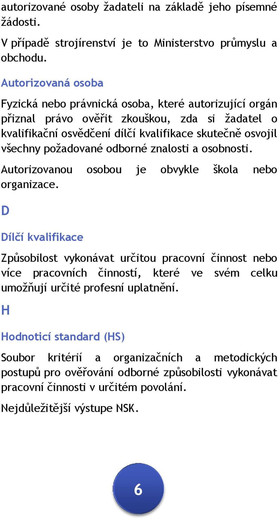 požadované odborné znalosti a osobnosti. Autorizovanou osobou je obvykle škola nebo organizace.