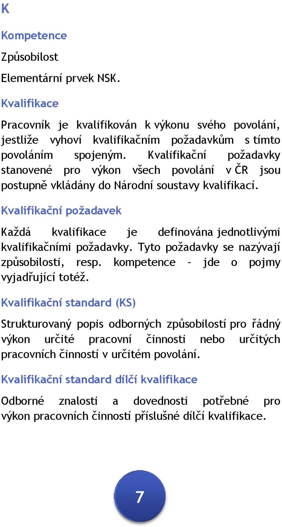 Kvalifikační požadavek Každá kvalifikace je definována jednotlivými kvalifikačními požadavky. Tyto požadavky se nazývají způsobilosti, resp. kompetence jde o pojmy vyjadřující totéž.