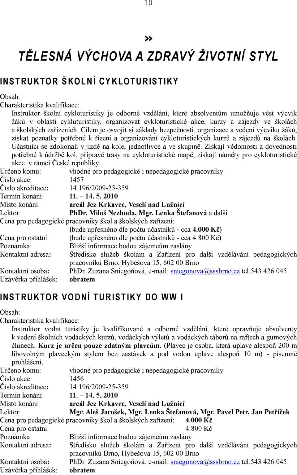 Cílem je osvojit si základy bezpečnosti, organizace a vedení výcviku žáků, získat poznatky potřebné k řízení a organizování cykloturistických kurzů a zájezdů na školách.