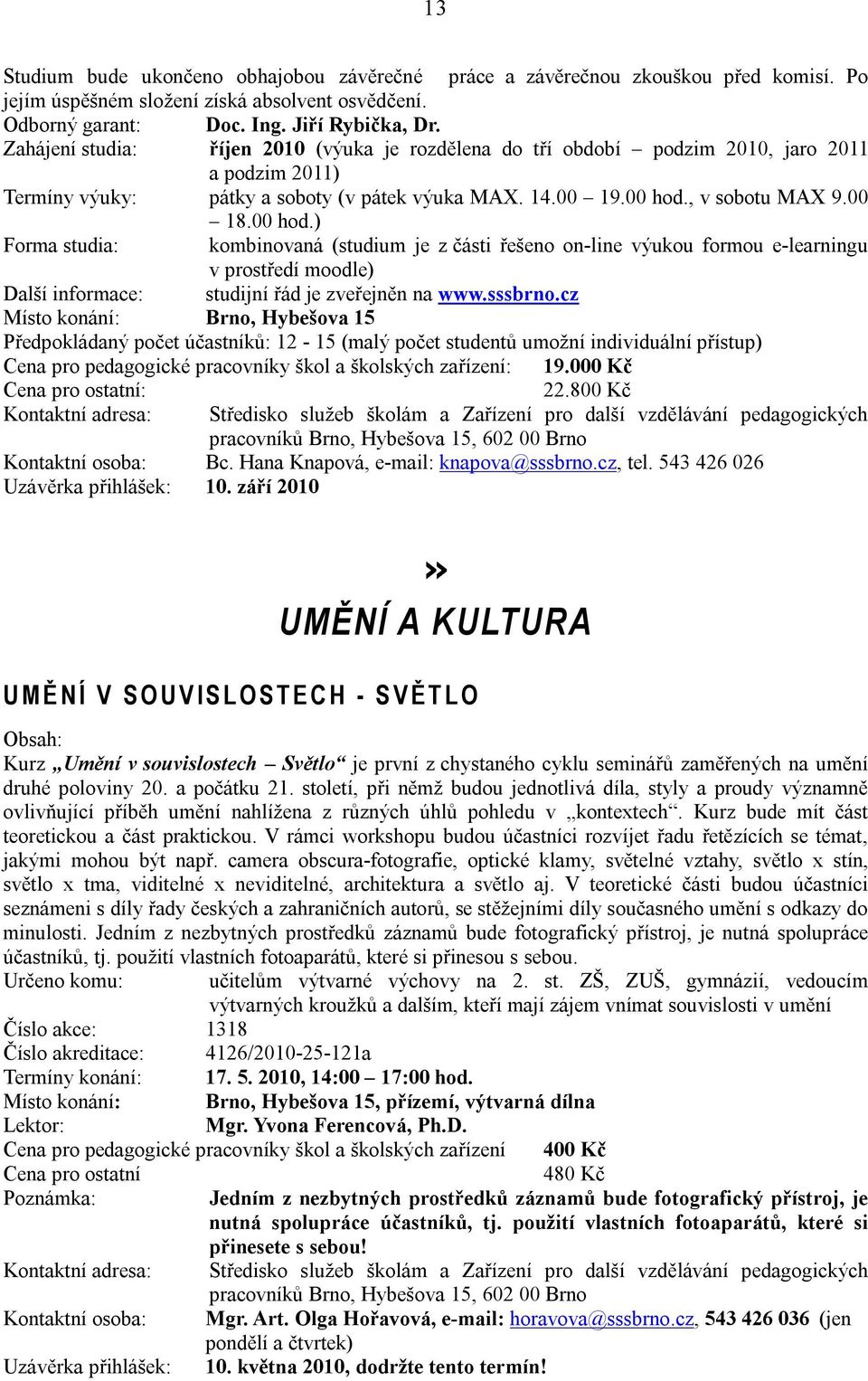 , v sobotu MAX 9.00 18.00 hod.) Forma studia: kombinovaná (studium je z části řešeno on-line výukou formou e-learningu v prostředí moodle) Další informace: studijní řád je zveřejněn na www.sssbrno.