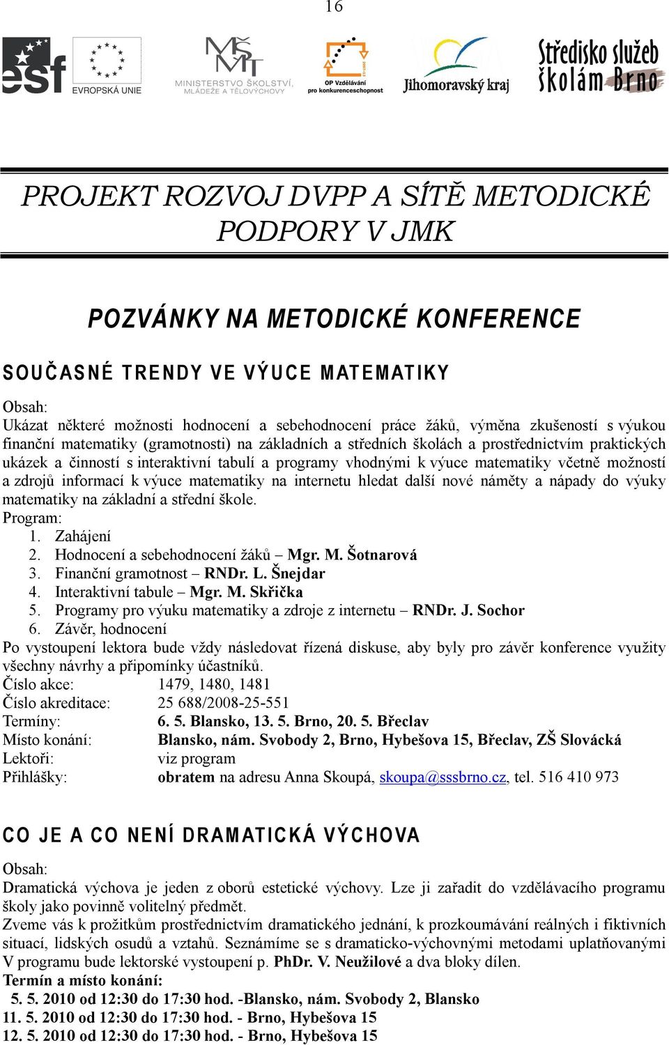 výuce matematiky včetně možností a zdrojů informací k výuce matematiky na internetu hledat další nové náměty a nápady do výuky matematiky na základní a střední škole. Program: 1. Zahájení 2.