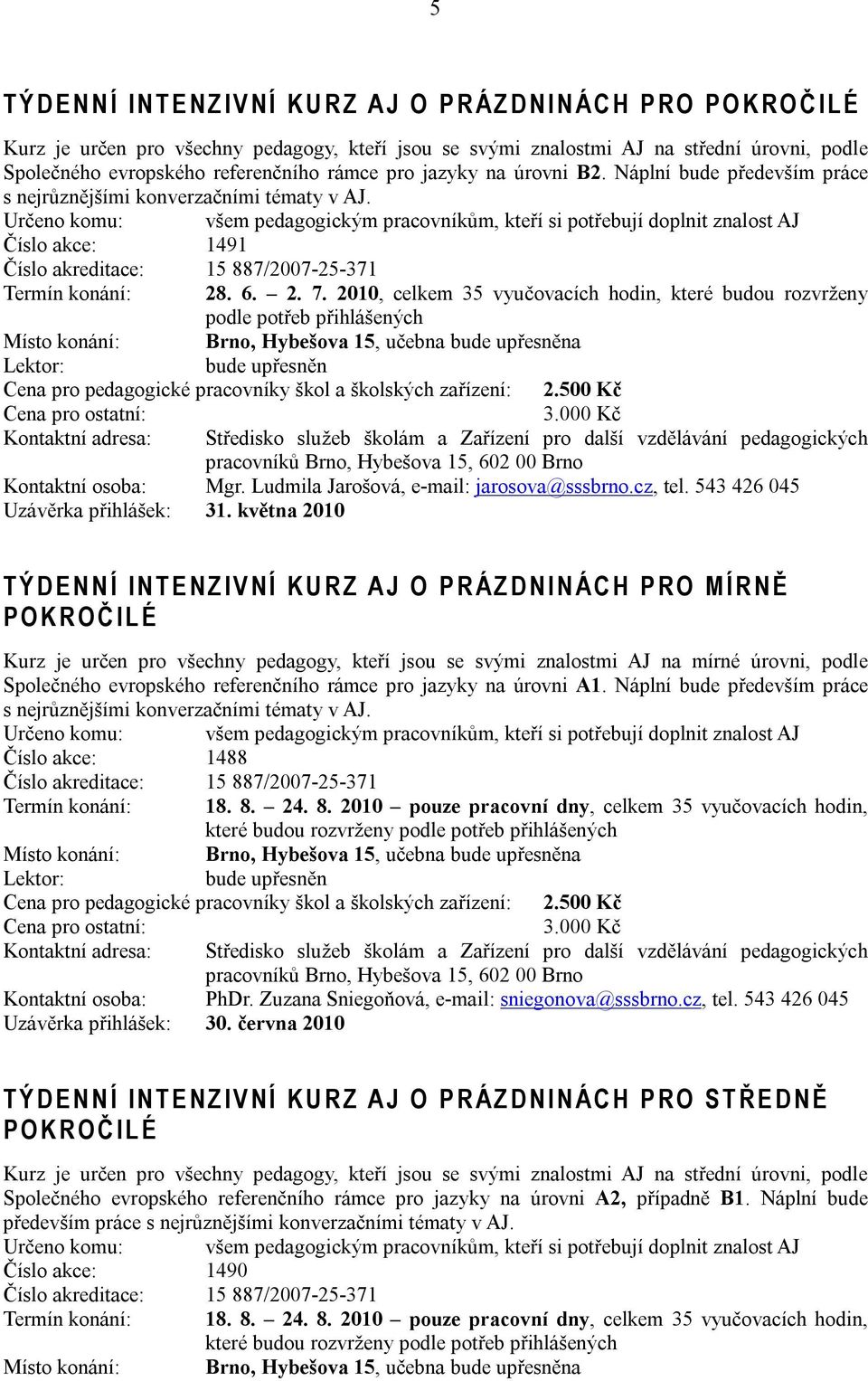 Určeno komu: všem pedagogickým pracovníkům, kteří si potřebují doplnit znalost AJ Číslo akce: 1491 Číslo akreditace: 15 887/2007-25-371 Termín konání: 28. 6. 2. 7.