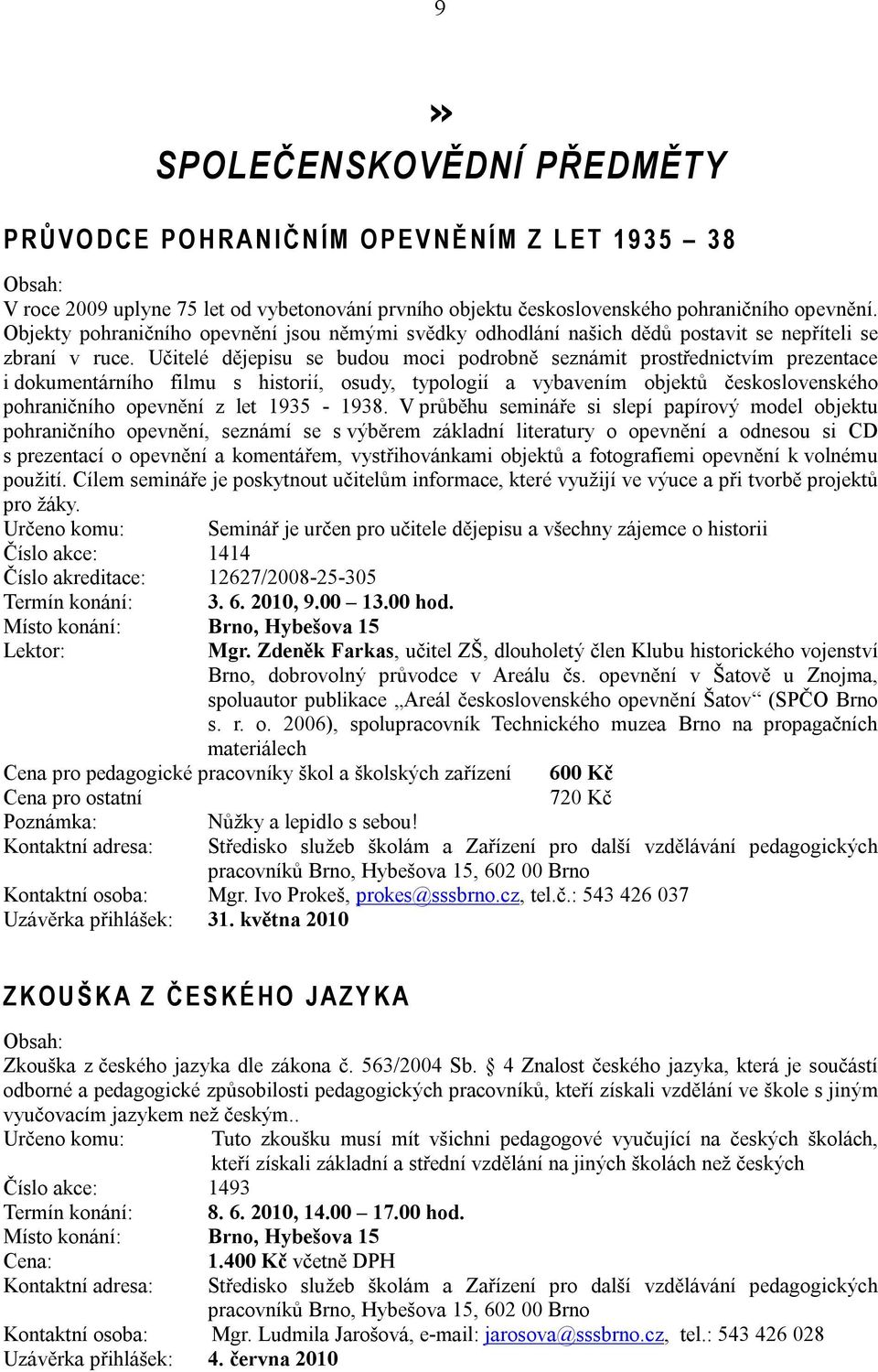 Učitelé dějepisu se budou moci podrobně seznámit prostřednictvím prezentace i dokumentárního filmu s historií, osudy, typologií a vybavením objektů československého pohraničního opevnění z let