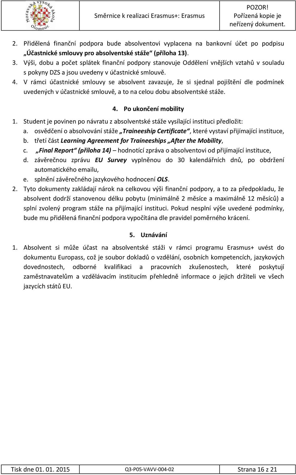 Výši, dobu a počet splátek finanční podpory stanovuje Oddělení vnějších vztahů v souladu s pokyny DZS a jsou uvedeny v účastnické smlouvě. 4.