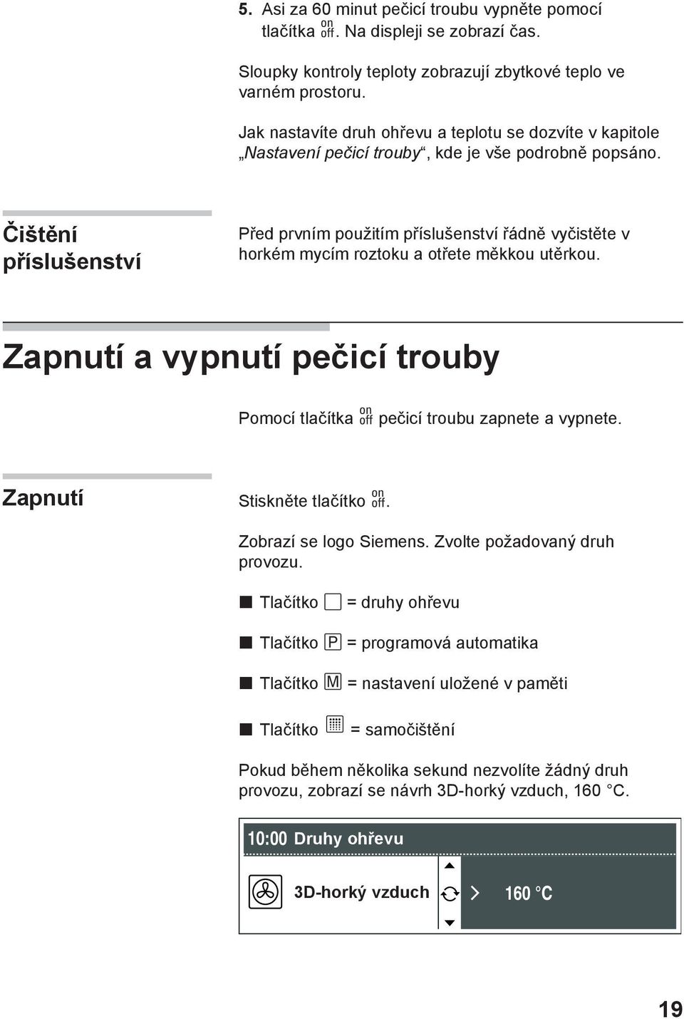 Čištění příslušenství Před prvním použitím příslušenství řádně vyčistěte v horkém mycím roztoku a otřete měkkou utěrkou.