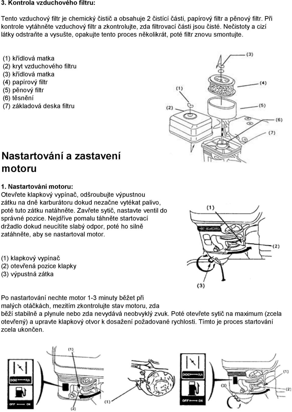 (1) křídlová matka (2) kryt vzduchového filtru (3) křídlová matka (4) papírový filtr (5) pěnový filtr (6) těsnění (7) základová deska filtru Nastartování a zastavení motoru 1.