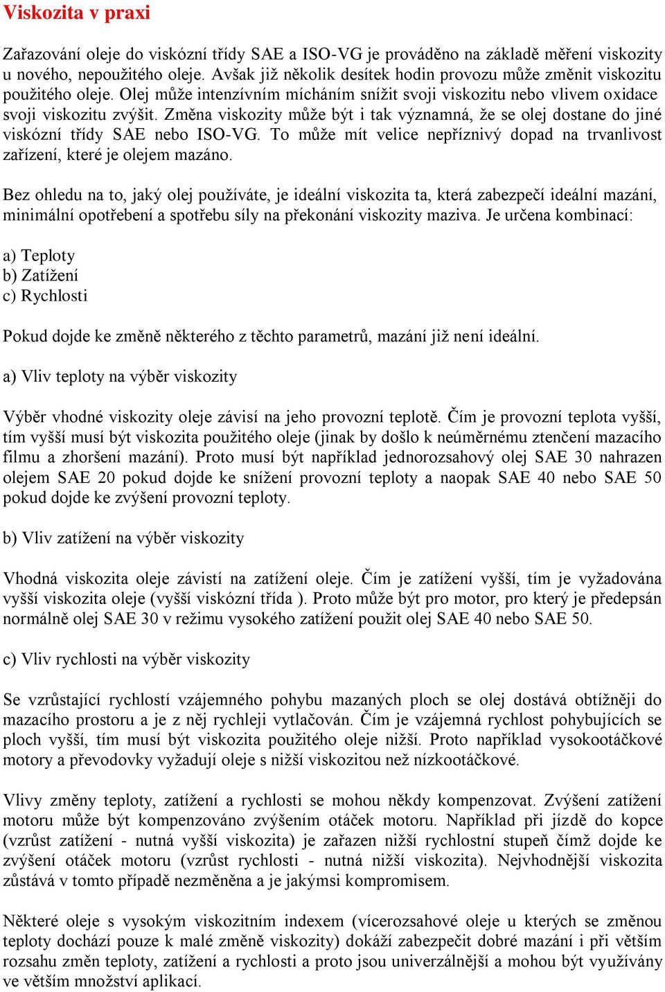 Změna viskozity může být i tak významná, že se olej dostane do jiné viskózní třídy SAE nebo ISO-VG. To může mít velice nepříznivý dopad na trvanlivost zařízení, které je olejem mazáno.