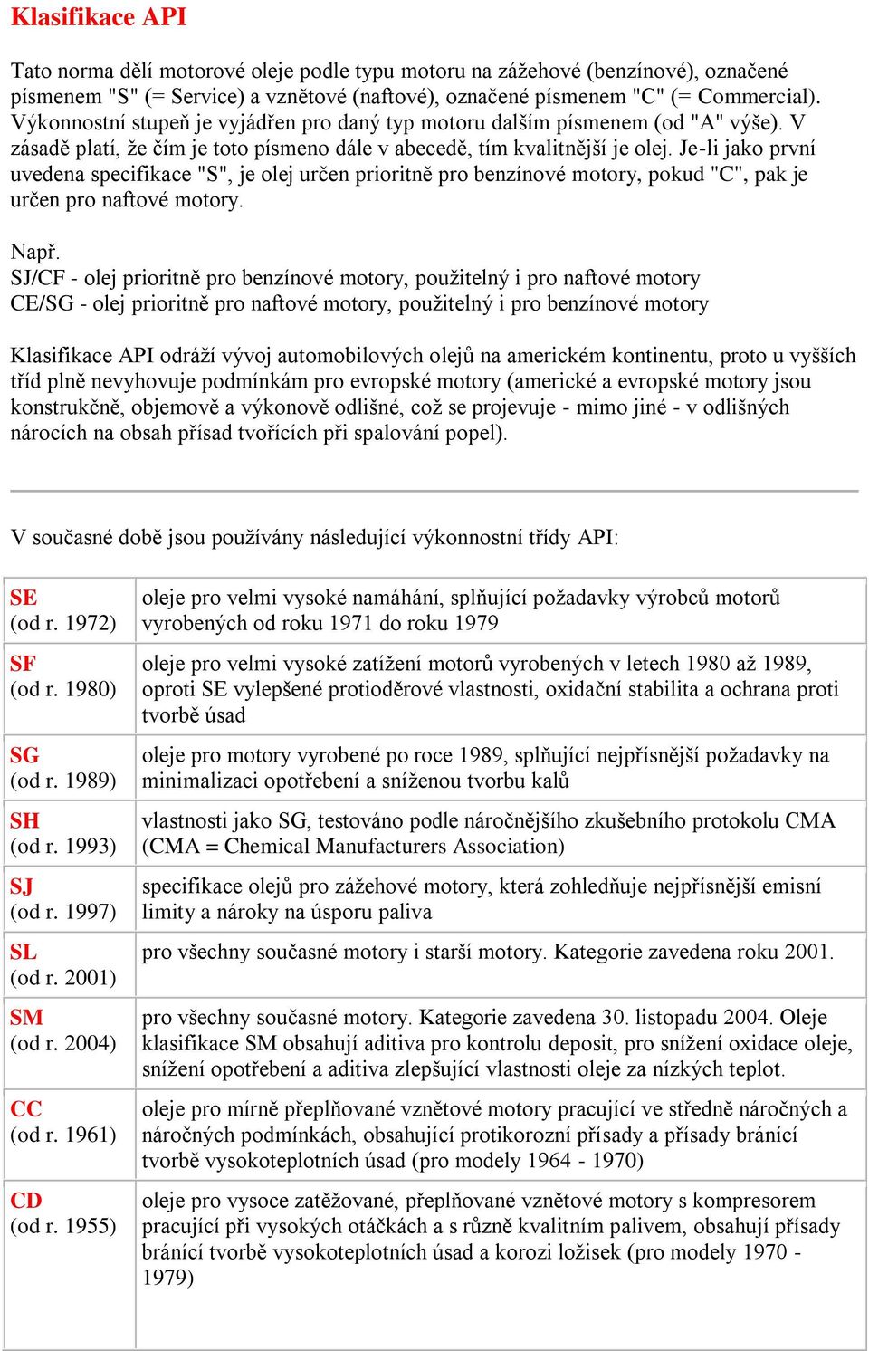 Je-li jako první uvedena specifikace "S", je olej určen prioritně pro benzínové motory, pokud "C", pak je určen pro naftové motory. Např.