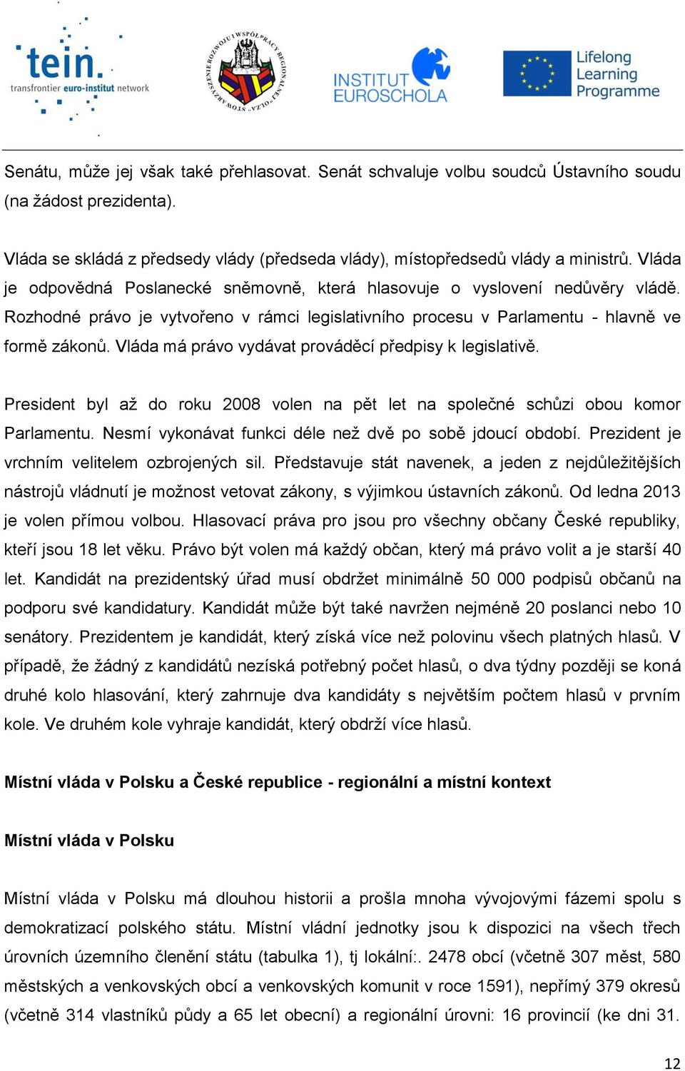 Vláda má právo vydávat prováděcí předpisy k legislativě. President byl až do roku 2008 volen na pět let na společné schůzi obou komor Parlamentu.