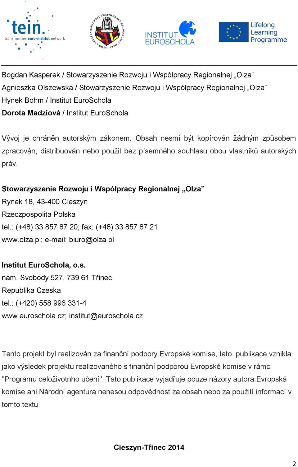 Stowarzyszenie Rozwoju i Współpracy Regionalnej Olza Rynek 18, 43-400 Cieszyn Rzeczpospolita Polska tel.: (+48) 33 857 87 20; fax: (+48) 33 857 87 21 www.olza.pl; e-mail: biuro@olza.