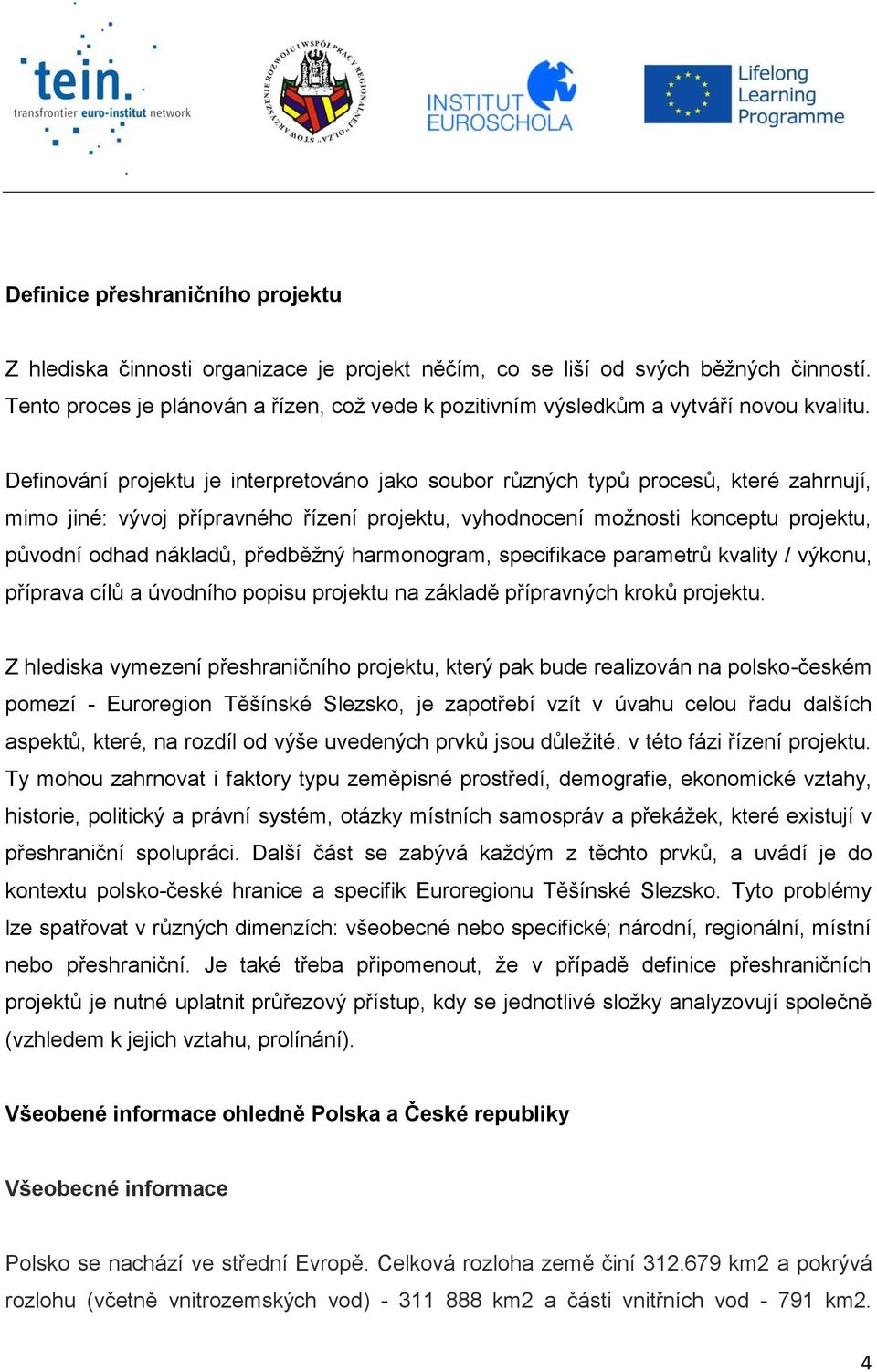 Definování projektu je interpretováno jako soubor různých typů procesů, které zahrnují, mimo jiné: vývoj přípravného řízení projektu, vyhodnocení možnosti konceptu projektu, původní odhad nákladů,