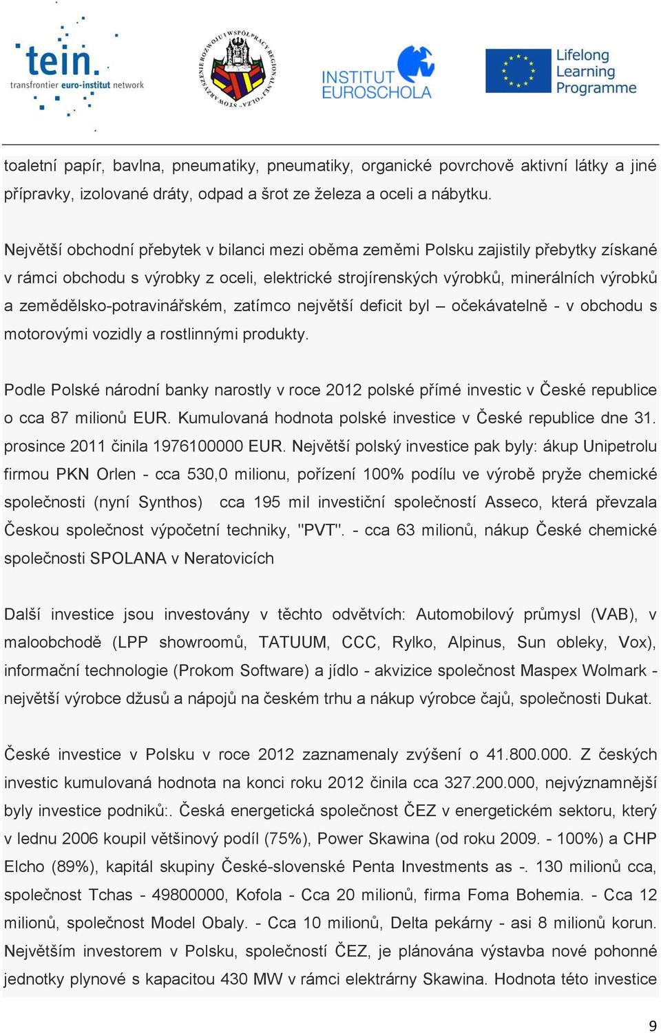 zemědělsko-potravinářském, zatímco největší deficit byl očekávatelně - v obchodu s motorovými vozidly a rostlinnými produkty.