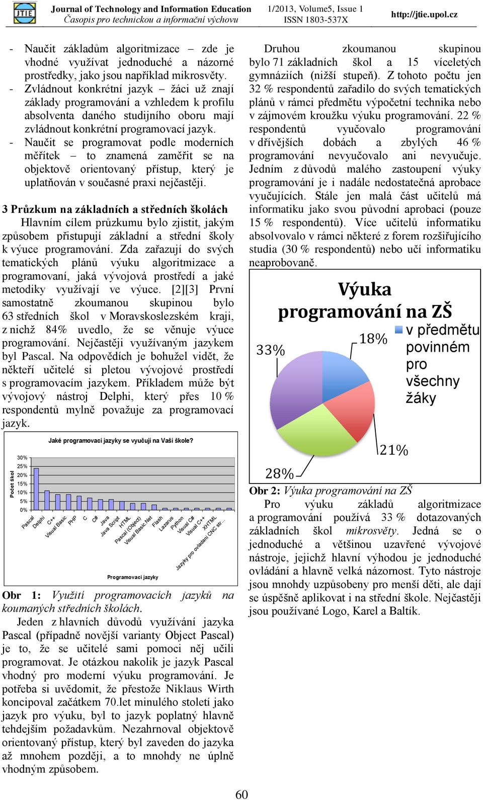 - Naučit se programovat podle moderních měřítek to znamená zaměřit se na objektově orientovaný přístup, který je uplatňován v současné praxi nejčastěji.