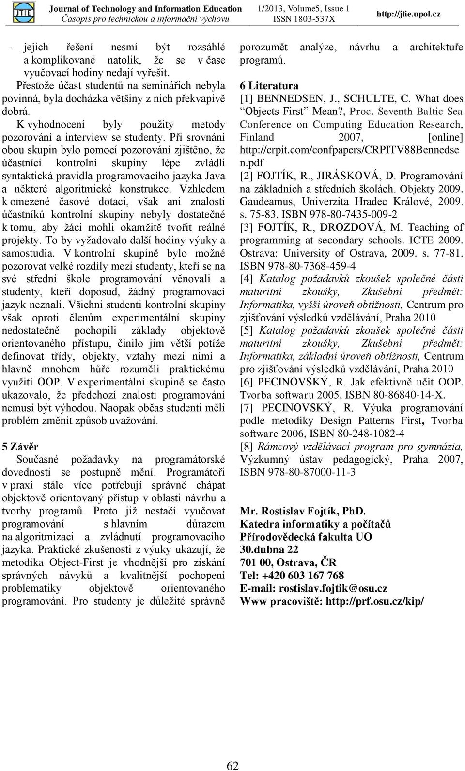 Při srovnání obou skupin bylo pomocí pozorování zjištěno, že účastníci kontrolní skupiny lépe zvládli syntaktická pravidla programovacího jazyka Java a některé algoritmické konstrukce.