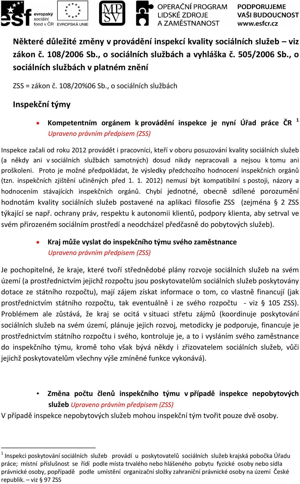 , o sociálních službách Inspekční týmy Kompetentním orgánem k provádění inspekce je nyní Úřad práce ČR 1 Inspekce začali od roku 2012 provádět i pracovníci, kteří v oboru posuzování kvality