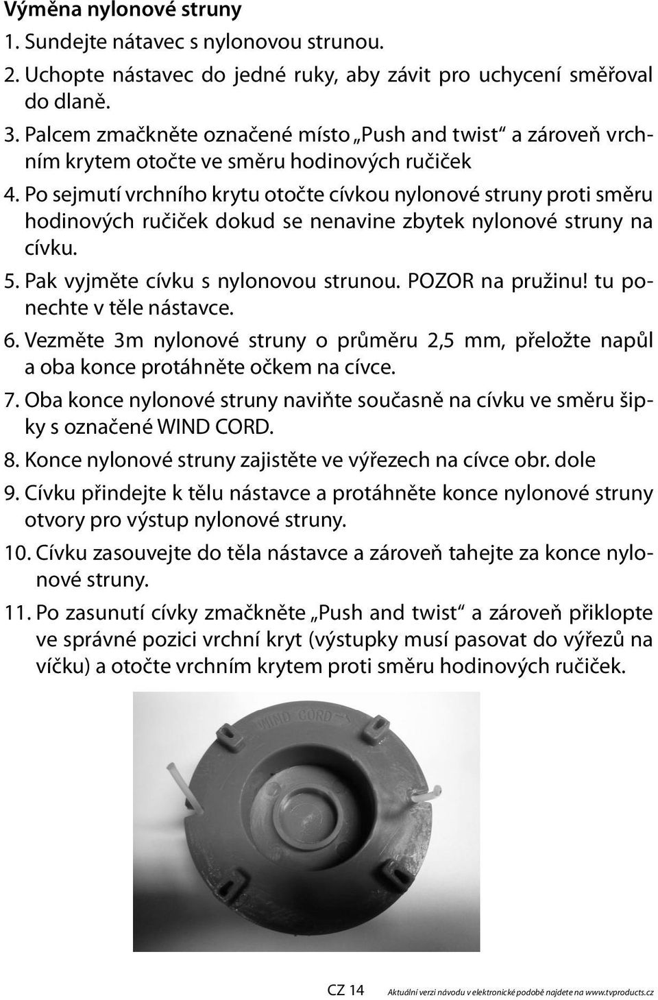 Po sejmutí vrchního krytu otočte cívkou nylonové struny proti směru hodinových ručiček dokud se nenavine zbytek nylonové struny na cívku. 5. Pak vyjměte cívku s nylonovou strunou. POZOR na pružinu!