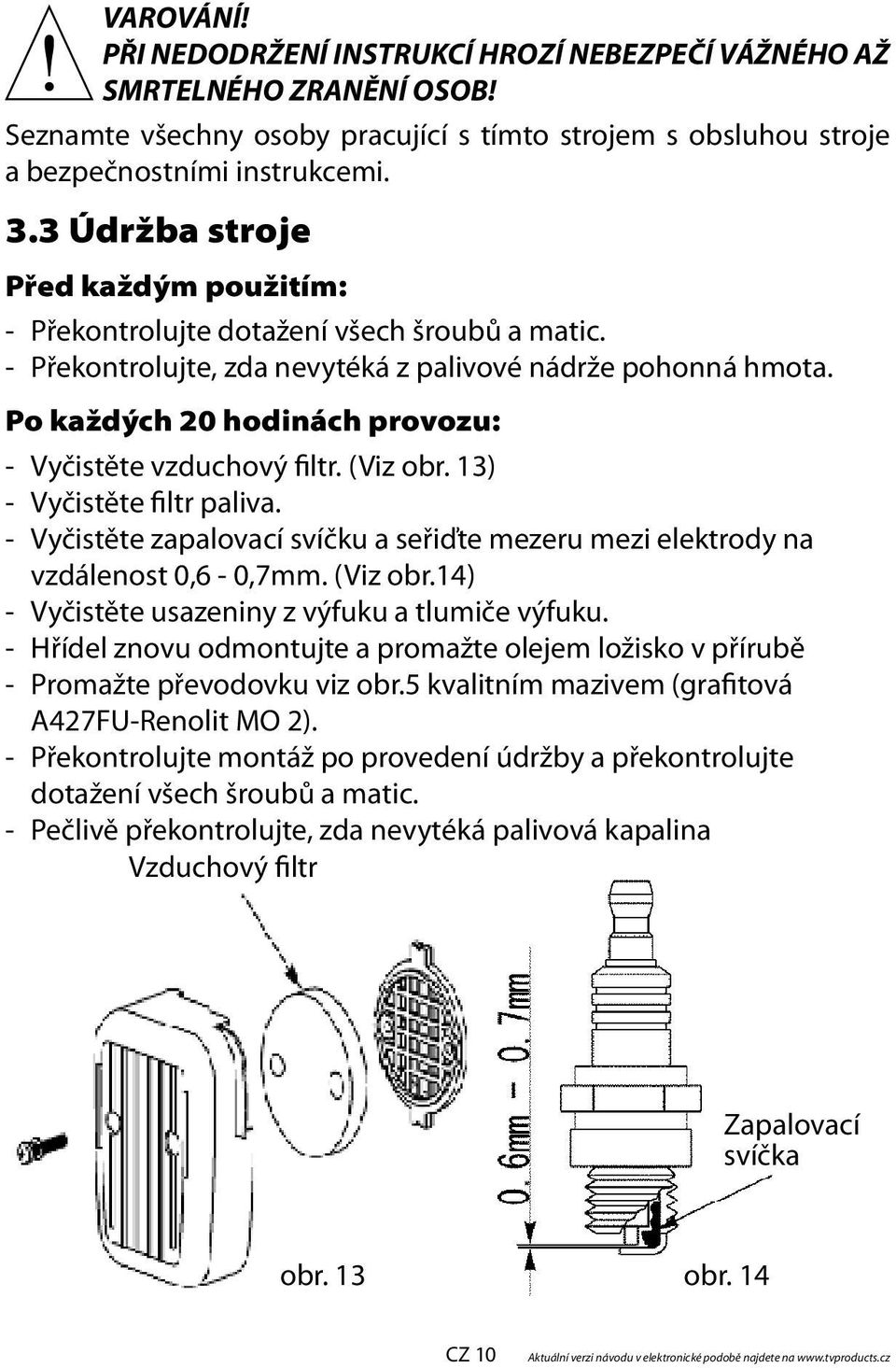 Po každých 20 hodinách provozu: - Vyčistěte vzduchový filtr. (Viz obr. 13) - Vyčistěte filtr paliva. - Vyčistěte zapalovací svíčku a seřiďte mezeru mezi elektrody na vzdálenost 0,6-0,7mm. (Viz obr.14) - Vyčistěte usazeniny z výfuku a tlumiče výfuku.