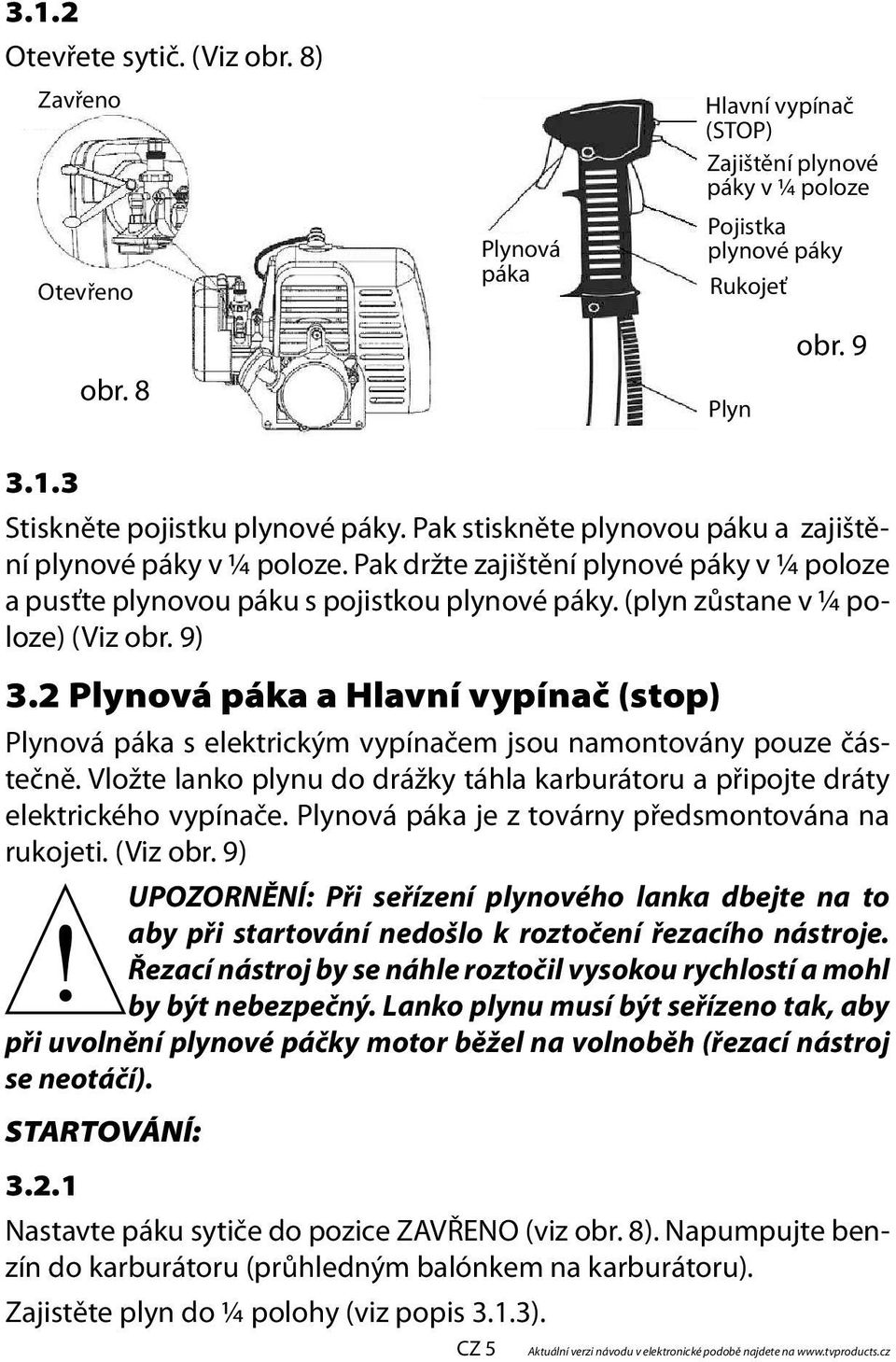 2 Plynová páka a Hlavní vypínač (stop) Plynová páka s elektrickým vypínačem jsou namontovány pouze částečně. Vložte lanko plynu do drážky táhla karburátoru a připojte dráty elektrického vypínače.