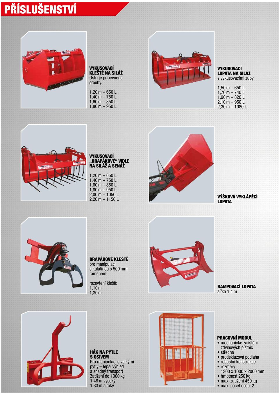 siláž a senáž 1,20 m 650 L 1,40 m 750 L 1,60 m 850 L 1,80 m 950 L 2,00 m 1050 L 2,20 m 1150 L Výšková vyklápěcí lopata Drapákové kleště pro manipulaci s kulatinou s 500 mm ramenem rozevření kleští: