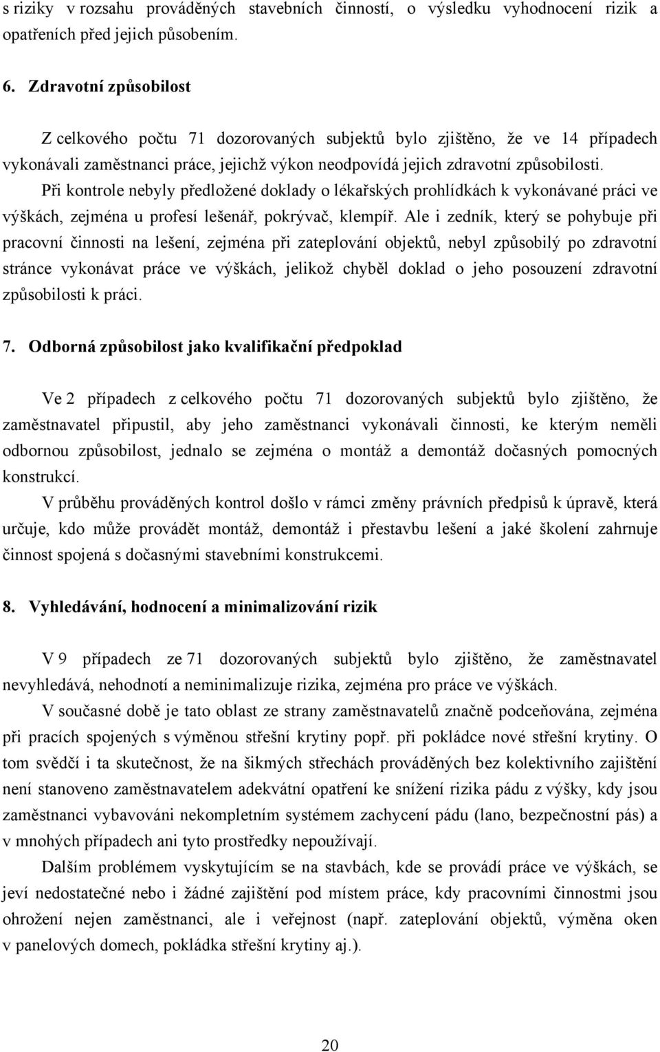 Při kontrole nebyly předložené doklady o lékařských prohlídkách k vykonávané práci ve výškách, zejména u profesí lešenář, pokrývač, klempíř.