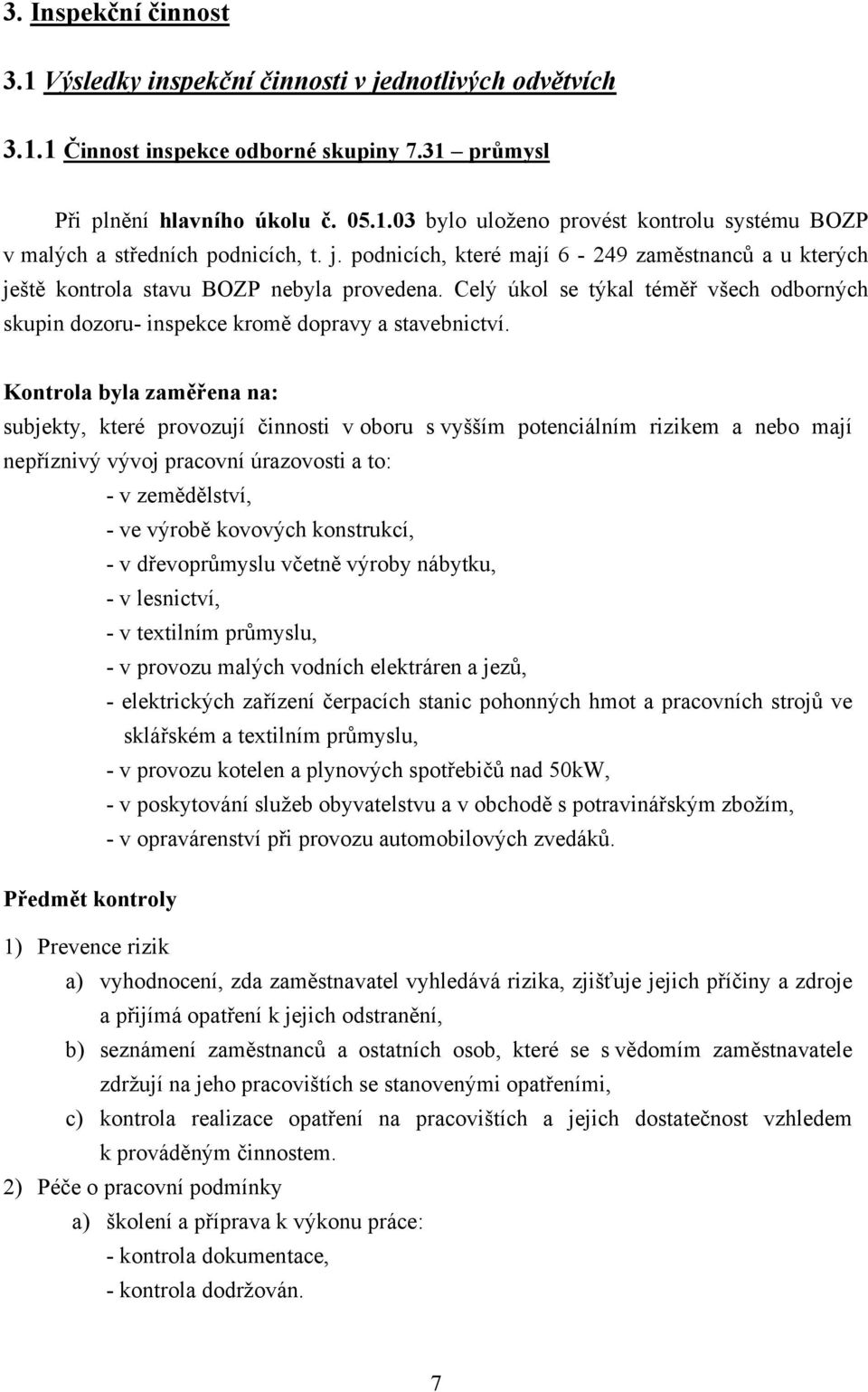 Kontrola byla zaměřena na: subjekty, které provozují činnosti v oboru s vyšším potenciálním rizikem a nebo mají nepříznivý vývoj pracovní úrazovosti a to: - v zemědělství, - ve výrobě kovových