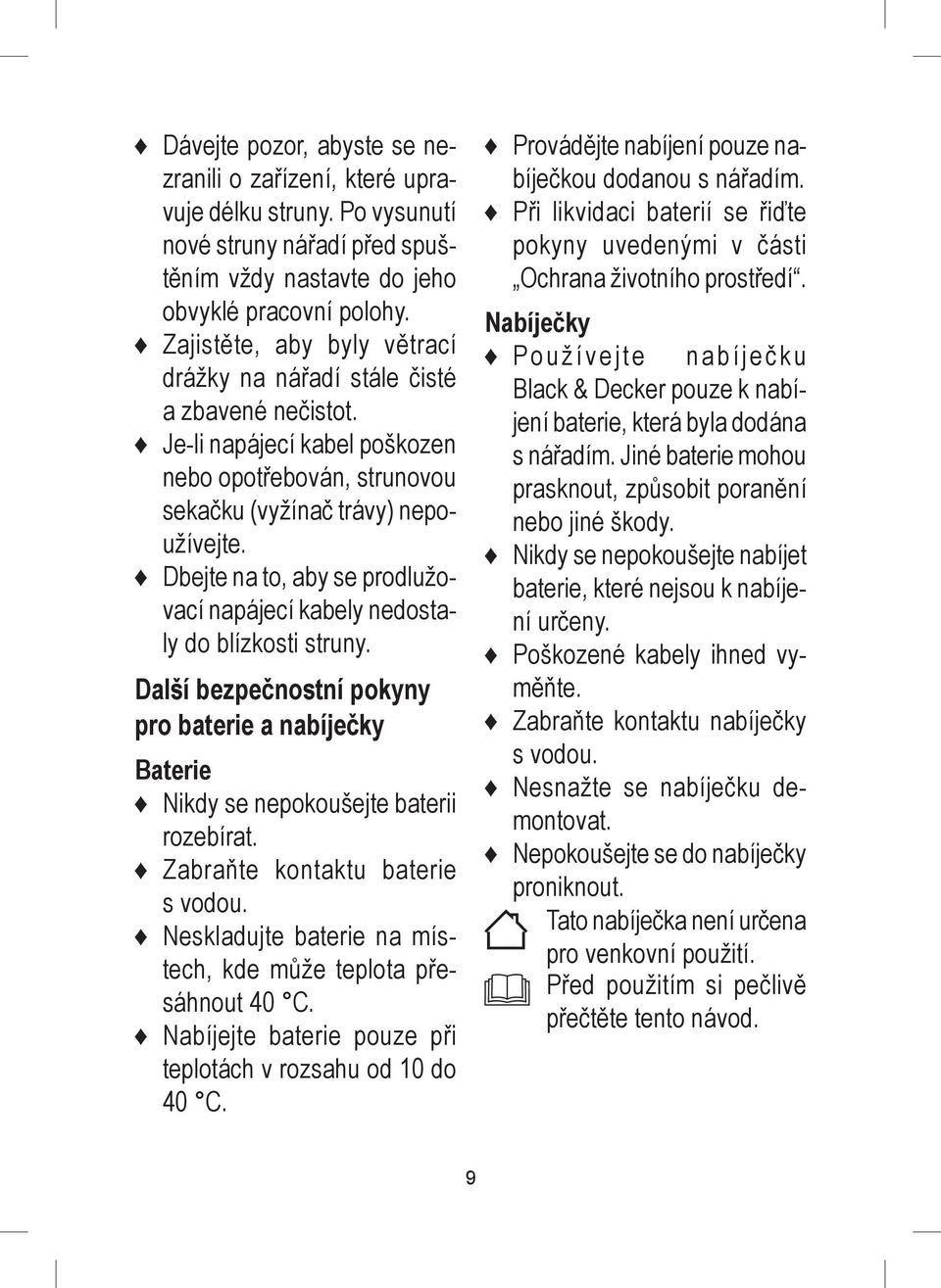 Dbejte na to, aby se prodlužovací napájecí kabely nedostaly do blízkosti struny. Další bezpečnostní pokyny pro baterie a nabíječky Baterie Nikdy se nepokoušejte baterii rozebírat.