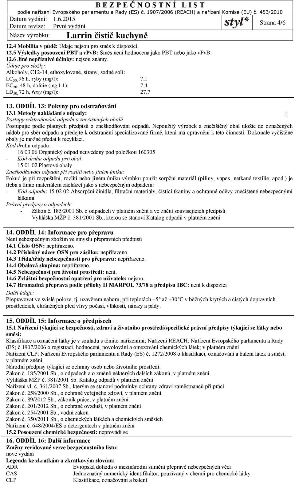 ODDÍL 13: Pokyny pro odstraňování 13.1 Metody nakládání s odpady: Postupy odstraňování odpadu a znečištěných obalů Postupujte podle platných předpisů o zneškodňování odpadů.