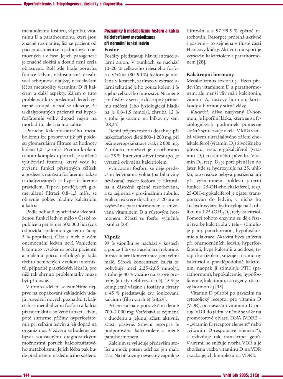 Roli zde hraje porucha funkce ledvin, nedostatečná očišťovací schopnost dialýzy, neadekvátní léčba metabolity vitaminu D či kalciem a další aspekty.