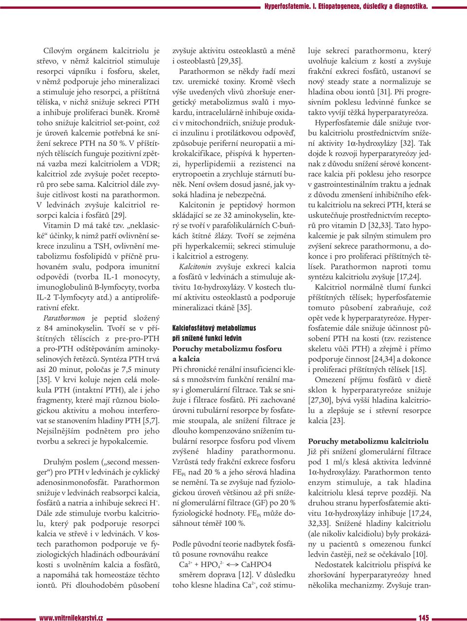 V příštítných tělíscích funguje pozitivní zpětná vazba mezi kalcitriolem a VDR; kalcitriol zde zvyšuje počet receptorů pro sebe sama. Kalcitriol dále zvyšuje citlivost kosti na parathormon.