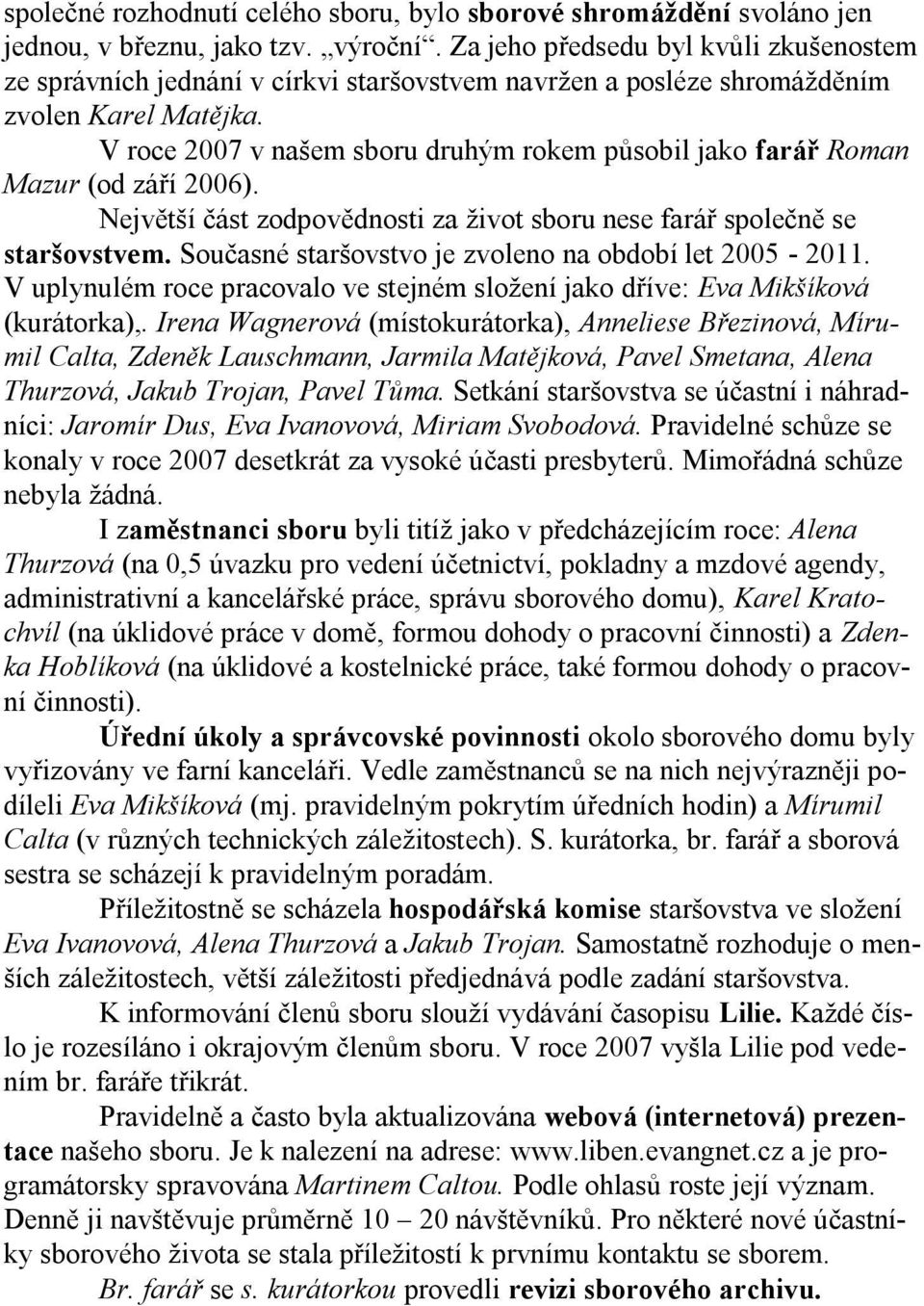 V roce 2007 v našem sboru druhým rokem působil jako farář Roman Mazur (od září 2006). Největší část zodpovědnosti za život sboru nese farář společně se staršovstvem.