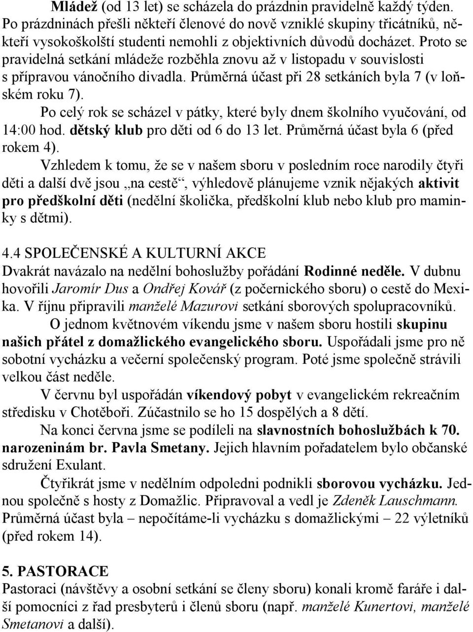 Proto se pravidelná setkání mládeže rozběhla znovu až v listopadu v souvislosti s přípravou vánočního divadla. Průměrná účast při 28 setkáních byla 7 (v loňském roku 7).