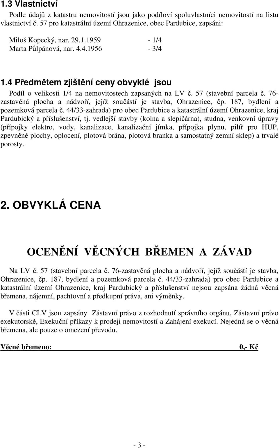 4 Předmětem zjištění ceny obvyklé jsou Podíl o velikosti 1/4 na nemovitostech zapsaných na LV č. 57 (stavební parcela č. 76- zastavěná plocha a nádvoří, jejíž součástí je stavba, Ohrazenice, čp.