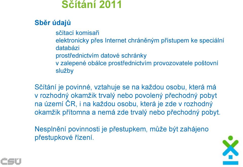 osobu, která má v rozhodný okamžik trvalý nebo povolený přechodný pobyt na území ČR, i na každou osobu, která je zde v