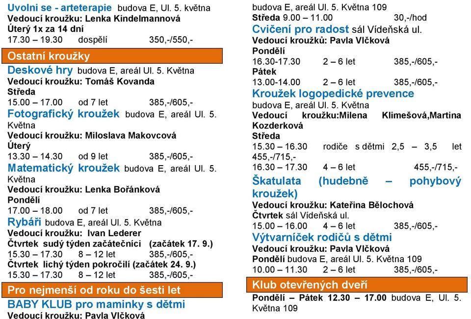 00 18.00 od 7 let 385,-/605,- Rybáři budova E, areál Ul. 5. Května Vedoucí kroužku: Ivan Lederer sudý týden začátečníci (začátek 17. 9.) 15.30 17.