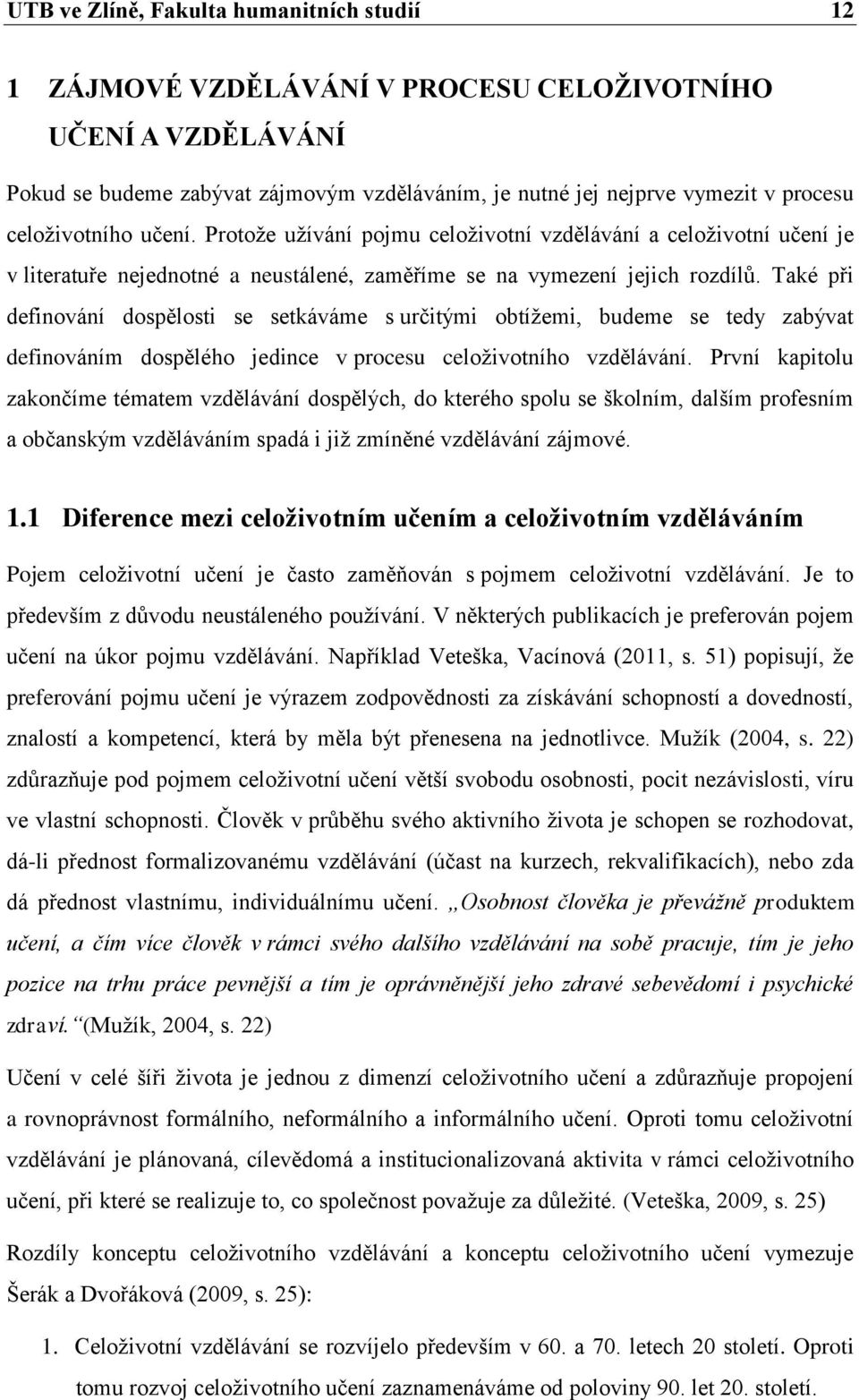 Také při definování dospělosti se setkáváme s určitými obtížemi, budeme se tedy zabývat definováním dospělého jedince v procesu celoživotního vzdělávání.