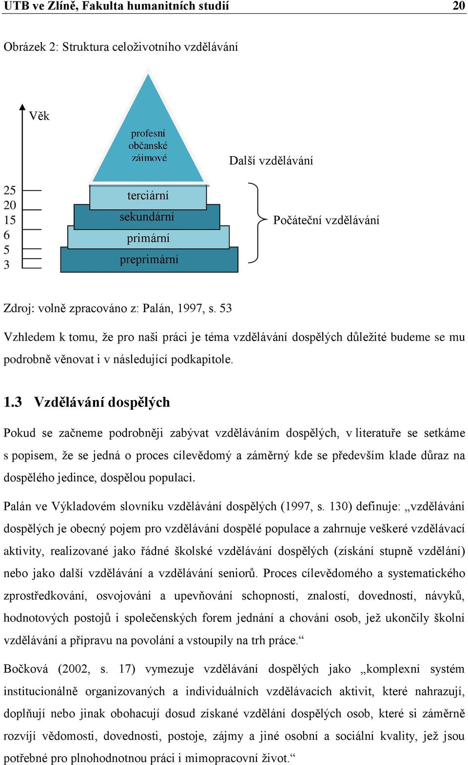 97, s. 53 Vzhledem k tomu, že pro naši práci je téma vzdělávání dospělých důležité budeme se mu podrobně věnovat i v následující podkapitole. 1.