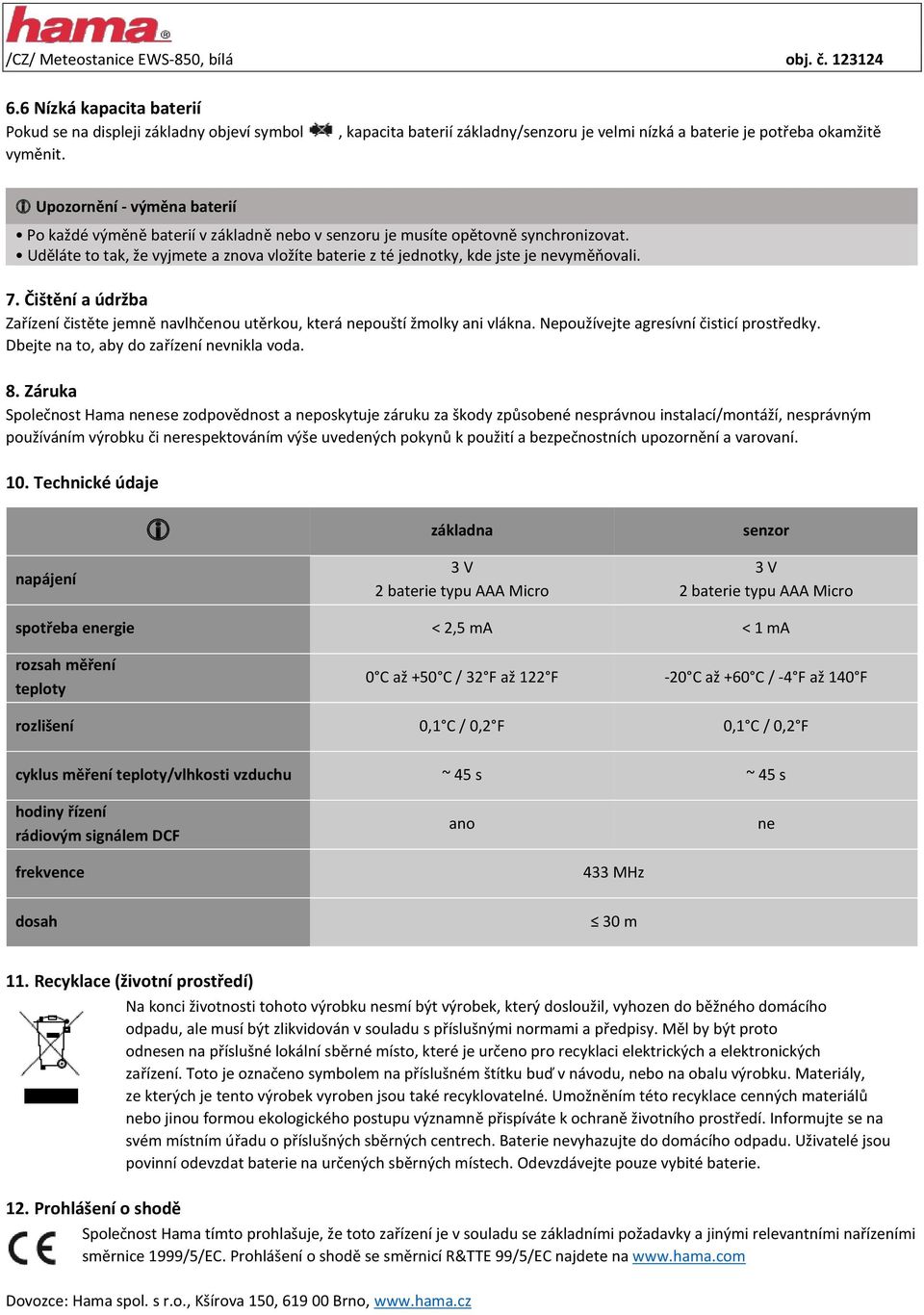 Uděláte to tak, že vyjmete a znova vložíte baterie z té jednotky, kde jste je nevyměňovali. 7. Čištění a údržba Zařízení čistěte jemně navlhčenou utěrkou, která nepouští žmolky ani vlákna.