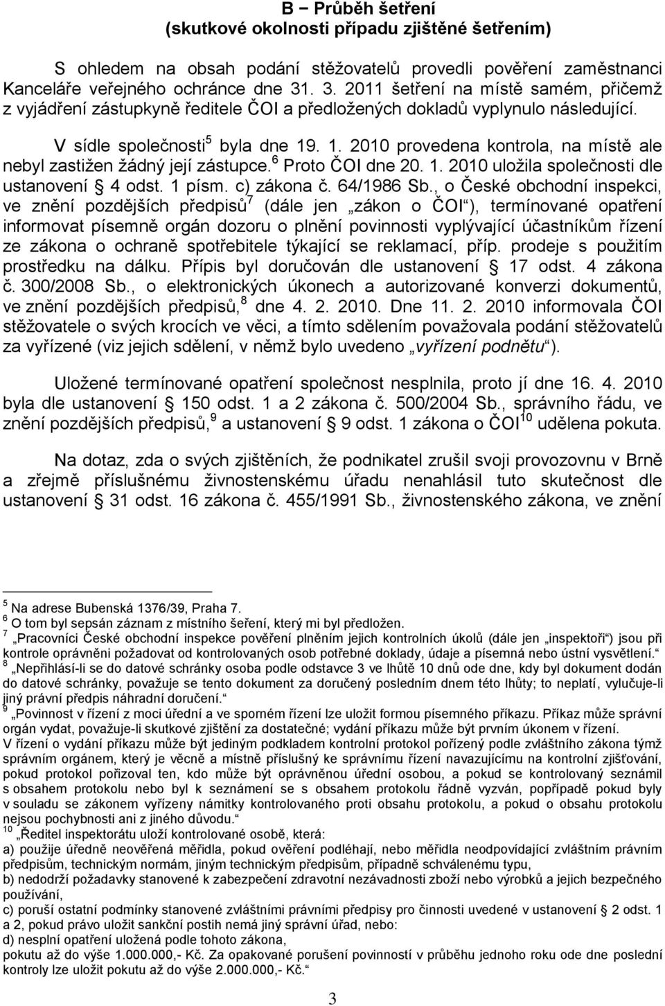 . 1. 2010 provedena kontrola, na místě ale nebyl zastižen žádný její zástupce. 6 Proto ČOI dne 20. 1. 2010 uložila společnosti dle ustanovení 4 odst. 1 písm. c) zákona č. 64/1986 Sb.