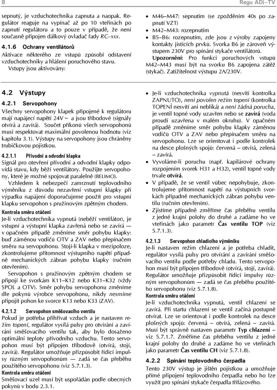 Vstupy jsou aktivovány: M46 M47: sepnutím (se zpožděním 40s po zapnutí VZT) M42 M43: rozepnutím B5 B6: rozepnutím, zde jsou z výroby zapojeny kontakty jisticích prvků.