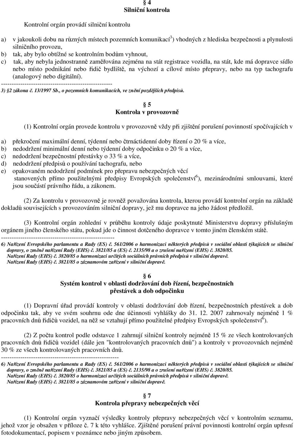 na výchozí a cílové místo přepravy, nebo na typ tachografu (analogový nebo digitální). ---------------------------------------------------- 3) 2 zákona č. 13/1997 Sb.